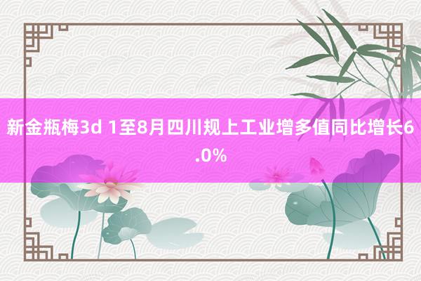 新金瓶梅3d 1至8月四川规上工业增多值同比增长6.0%