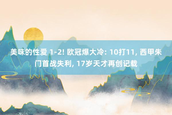 美味的性爱 1-2! 欧冠爆大冷: 10打11， 西甲朱门首战失利， 17岁天才再创记载