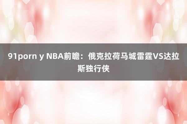 91porn y NBA前瞻：俄克拉荷马城雷霆VS达拉斯独行侠