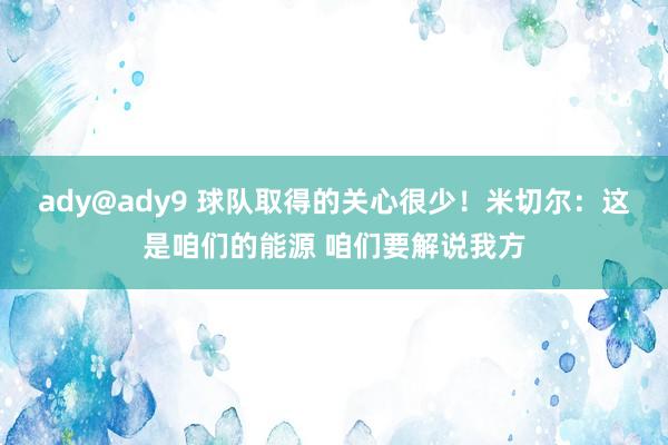 ady@ady9 球队取得的关心很少！米切尔：这是咱们的能源 咱们要解说我方