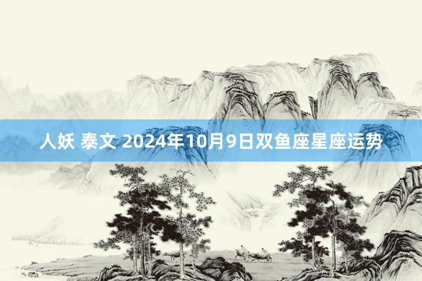 人妖 泰文 2024年10月9日双鱼座星座运势