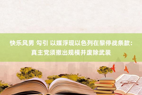 快乐风男 勾引 以媒浮现以色列在黎停战条款：真主党须撤出规模并废除武装