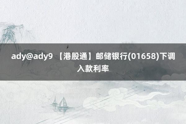 ady@ady9 【港股通】邮储银行(01658)下调入款利率