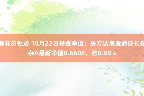 美味的性爱 10月22日基金净值：易方达港股通成长搀杂A最新净值0.6608，涨0.98%