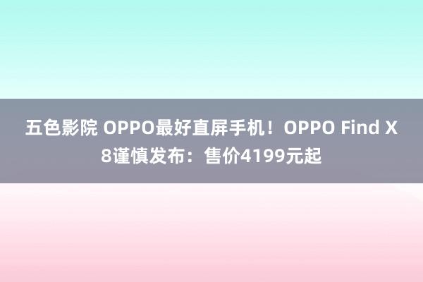 五色影院 OPPO最好直屏手机！OPPO Find X8谨慎发布：售价4199元起