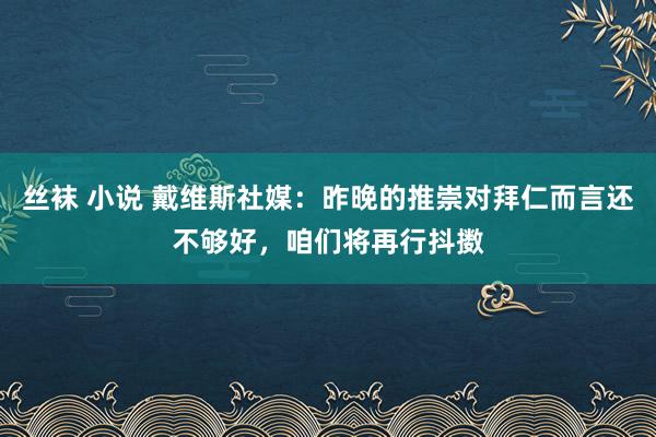 丝袜 小说 戴维斯社媒：昨晚的推崇对拜仁而言还不够好，咱们将再行抖擞