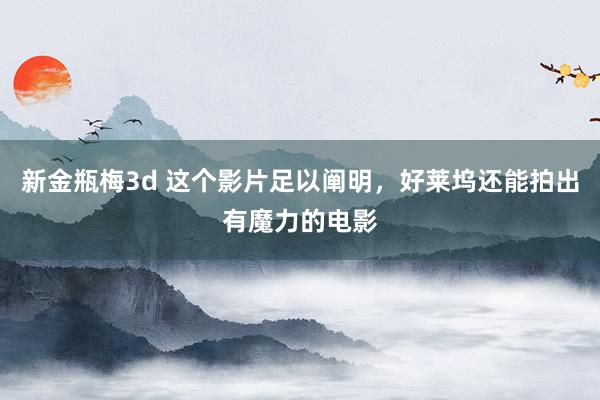 新金瓶梅3d 这个影片足以阐明，好莱坞还能拍出有魔力的电影