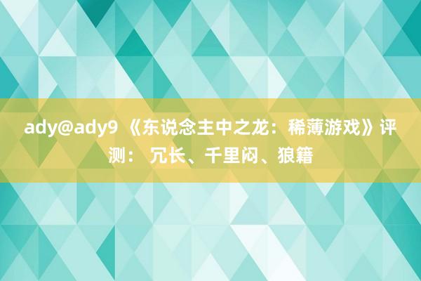 ady@ady9 《东说念主中之龙：稀薄游戏》评测： 冗长、千里闷、狼籍