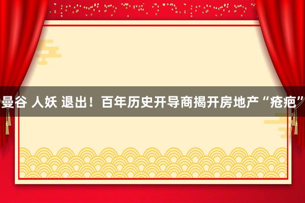 曼谷 人妖 退出！百年历史开导商揭开房地产“疮疤”