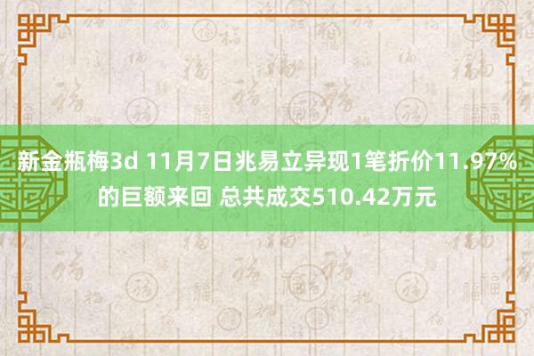 新金瓶梅3d 11月7日兆易立异现1笔折价11.97%的巨额来回 总共成交510.42万元