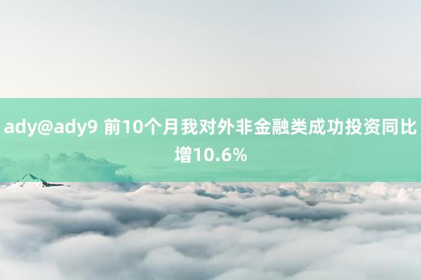 ady@ady9 前10个月我对外非金融类成功投资同比增10.6%