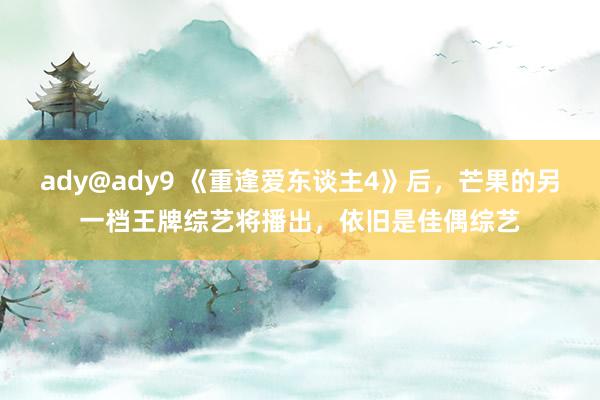 ady@ady9 《重逢爱东谈主4》后，芒果的另一档王牌综艺将播出，依旧是佳偶综艺