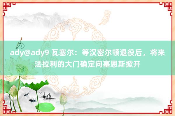 ady@ady9 瓦塞尔：等汉密尔顿退役后，将来法拉利的大门确定向塞恩斯掀开