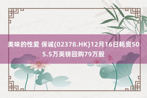 美味的性爱 保诚(02378.HK)12月16日耗资505.5万英镑回购79万股