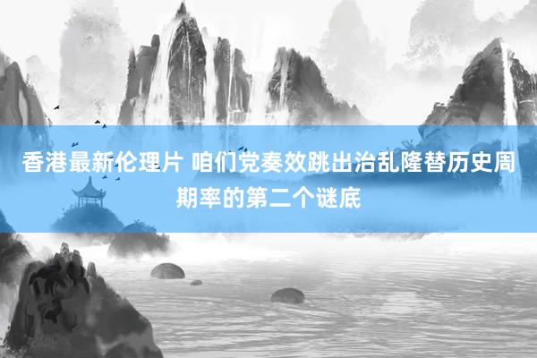 香港最新伦理片 咱们党奏效跳出治乱隆替历史周期率的第二个谜底