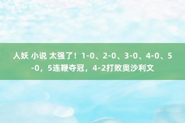 人妖 小说 太强了！1-0、2-0、3-0、4-0、5-0，5连鞭夺冠，4-2打败奥沙利文