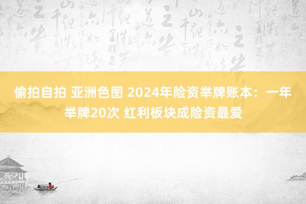 偷拍自拍 亚洲色图 2024年险资举牌账本：一年举牌20次 红利板块成险资最爱