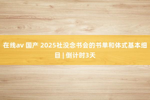 在线av 国产 2025社没念书会的书单和体式基本细目 | 倒计时3天