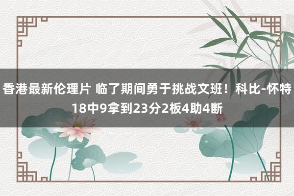 香港最新伦理片 临了期间勇于挑战文班！科比-怀特18中9拿到23分2板4助4断