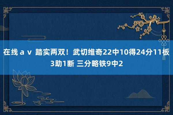 在线ａｖ 踏实两双！武切维奇22中10得24分11板3助1断 三分略铁9中2