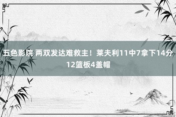 五色影院 两双发达难救主！莱夫利11中7拿下14分12篮板4盖帽