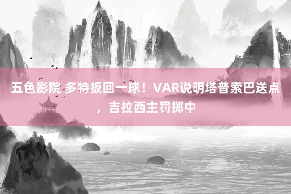 五色影院 多特扳回一球！VAR说明塔普索巴送点，吉拉西主罚掷中