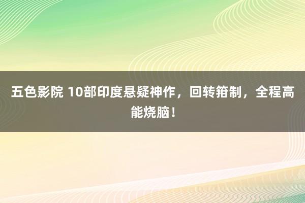 五色影院 10部印度悬疑神作，回转箝制，全程高能烧脑！