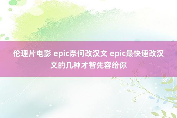 伦理片电影 epic奈何改汉文 epic最快速改汉文的几种才智先容给你