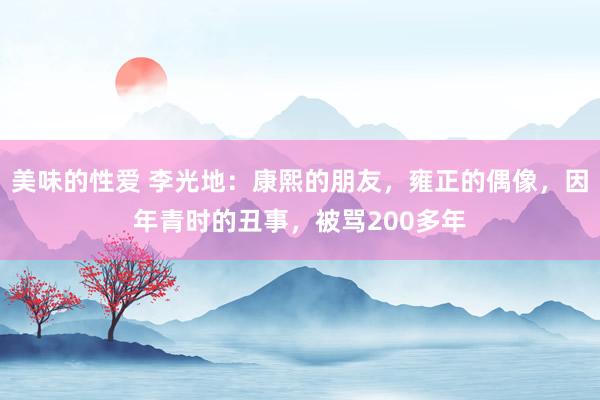 美味的性爱 李光地：康熙的朋友，雍正的偶像，因年青时的丑事，被骂200多年